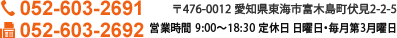 〒476-0012 愛知県東海市富木島町伏見2-2-5 営業時間 9:00～19:30 定休日 火曜日 TEL 052-603-2691 フリーダイヤル 052-603-2692